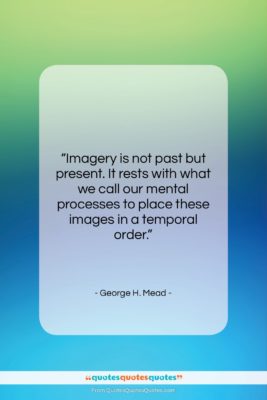 George H. Mead quote: “Imagery is not past but present. It…”- at QuotesQuotesQuotes.com