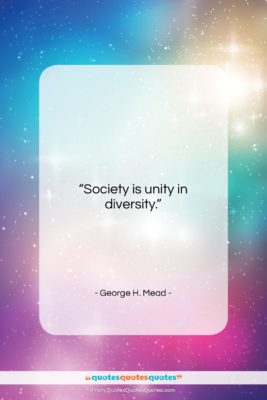 George H. Mead quote: “Society is unity in diversity….”- at QuotesQuotesQuotes.com