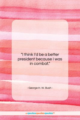 George H. W. Bush quote: “I think I’d be a better president…”- at QuotesQuotesQuotes.com