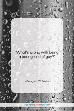 George H. W. Bush quote: “What’s wrong with being a boring kind…”- at QuotesQuotesQuotes.com