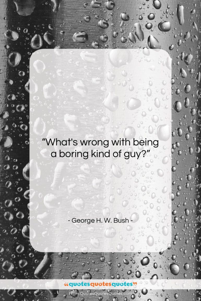 George H. W. Bush quote: “What’s wrong with being a boring kind…”- at QuotesQuotesQuotes.com