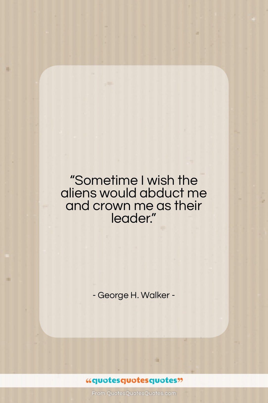 George H. Walker quote: “Sometime I wish the aliens would abduct…”- at QuotesQuotesQuotes.com