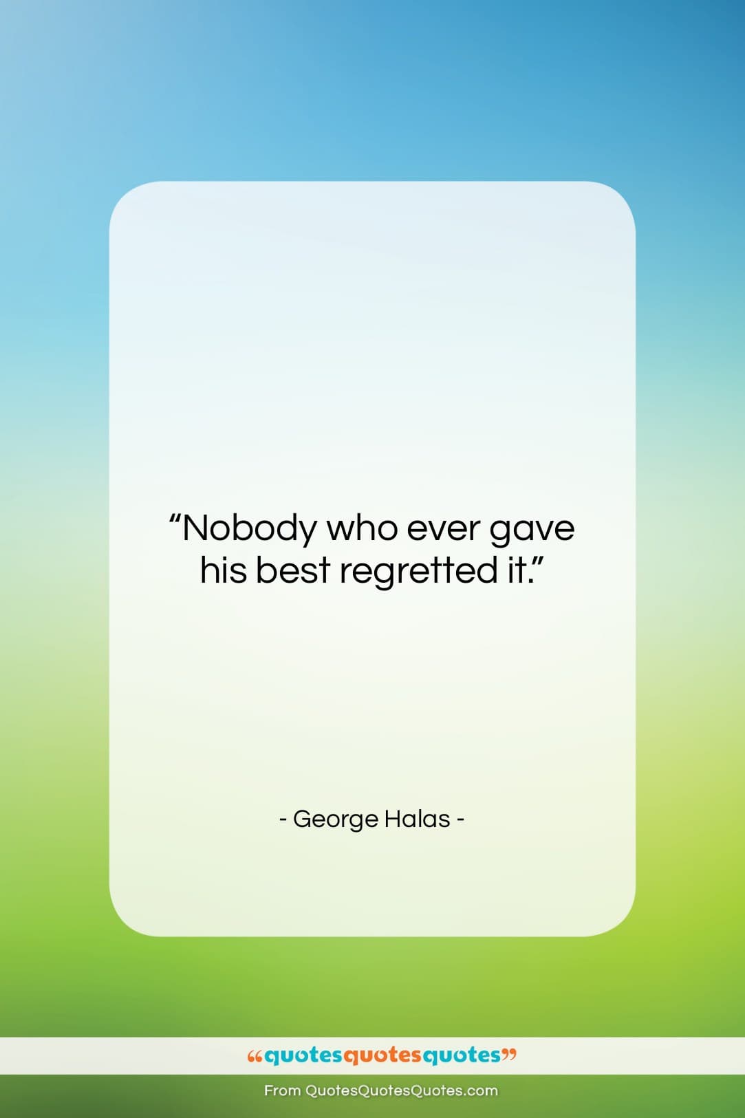 George Halas quote: “Nobody who ever gave his best regretted…”- at QuotesQuotesQuotes.com