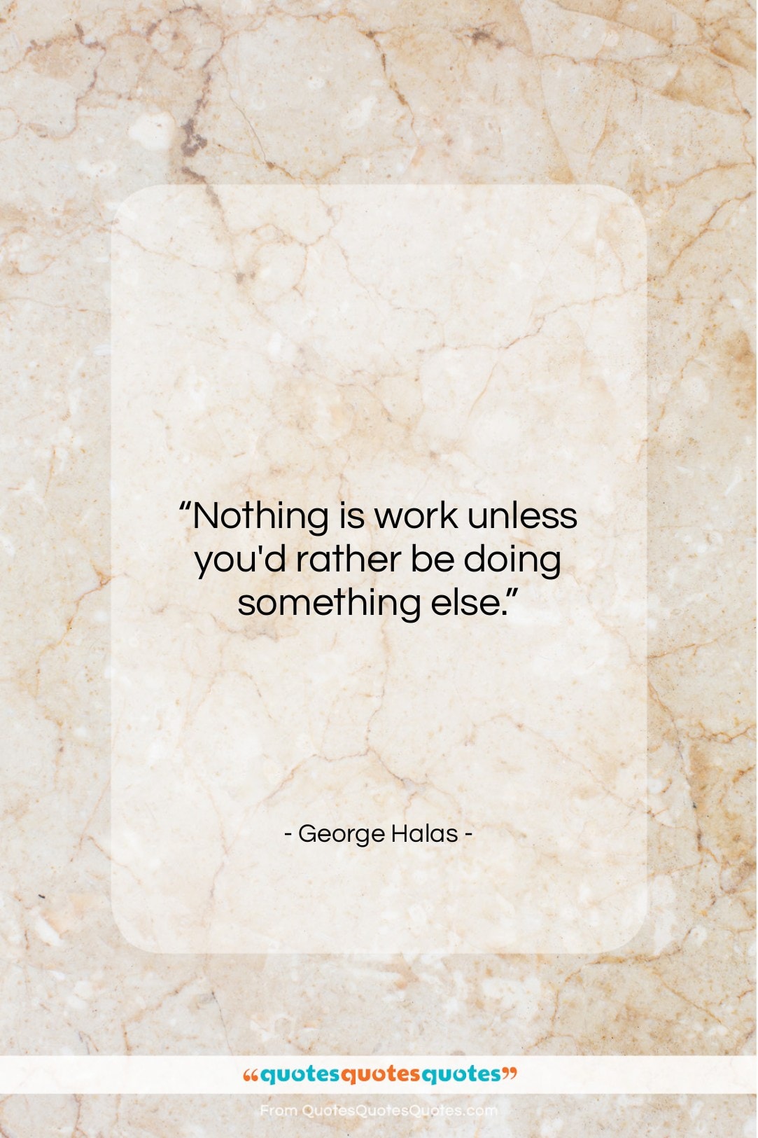 George Halas quote: “Nothing is work unless you’d rather be…”- at QuotesQuotesQuotes.com