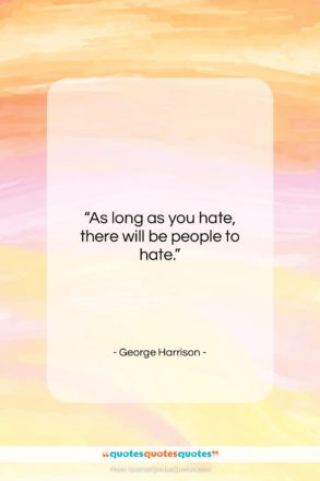 George Harrison quote: “As long as you hate, there will…”- at QuotesQuotesQuotes.com