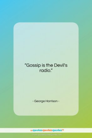 George Harrison quote: “Gossip is the Devil’s radio….”- at QuotesQuotesQuotes.com