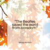 George Harrison quote: “The Beatles saved the world from boredom…”- at QuotesQuotesQuotes.com
