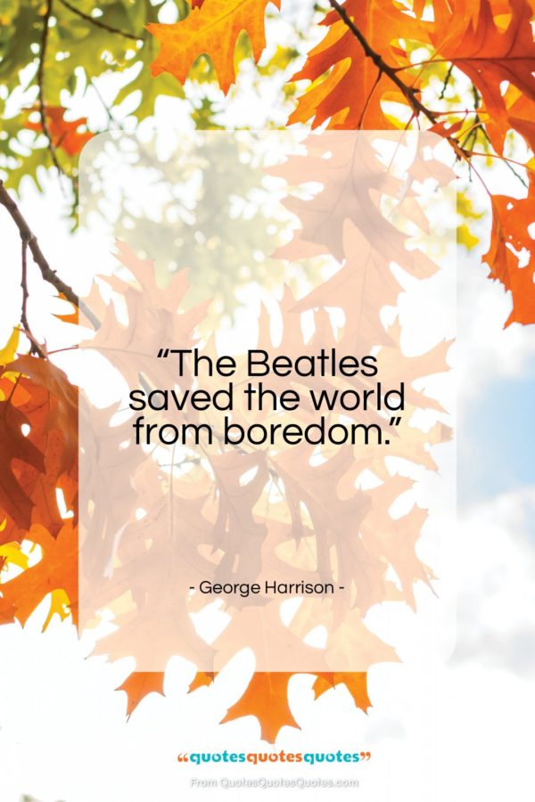 George Harrison quote: “The Beatles saved the world from boredom…”- at QuotesQuotesQuotes.com