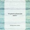 George Henry Lewes quote: “All great authors are seers….”- at QuotesQuotesQuotes.com