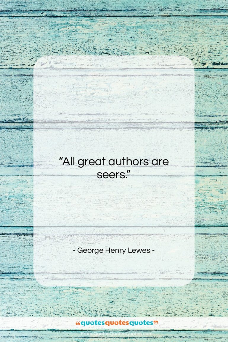 George Henry Lewes quote: “All great authors are seers….”- at QuotesQuotesQuotes.com