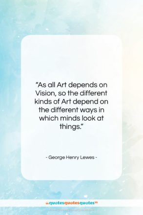 George Henry Lewes quote: “As all Art depends on Vision, so…”- at QuotesQuotesQuotes.com