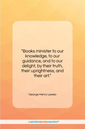 George Henry Lewes quote: “Books minister to our knowledge, to our…”- at QuotesQuotesQuotes.com