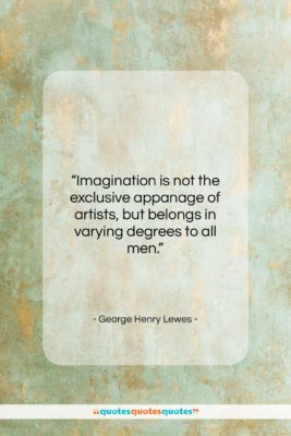 George Henry Lewes quote: “Imagination is not the exclusive appanage of…”- at QuotesQuotesQuotes.com