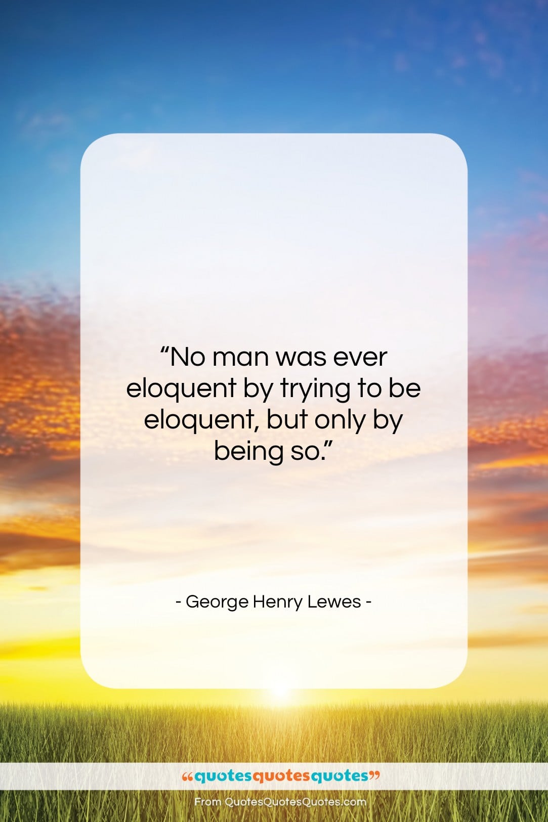 George Henry Lewes quote: “No man was ever eloquent by trying…”- at QuotesQuotesQuotes.com