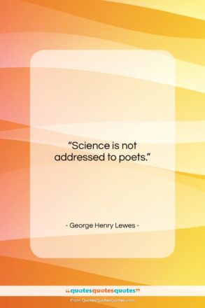 George Henry Lewes quote: “Science is not addressed to poets….”- at QuotesQuotesQuotes.com