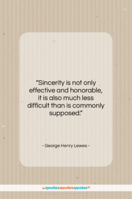 George Henry Lewes quote: “Sincerity is not only effective and honorable,…”- at QuotesQuotesQuotes.com