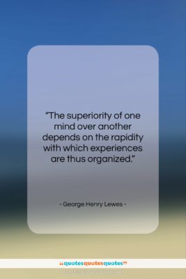 George Henry Lewes quote: “The superiority of one mind over another…”- at QuotesQuotesQuotes.com