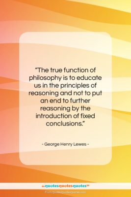 George Henry Lewes quote: “The true function of philosophy is to…”- at QuotesQuotesQuotes.com