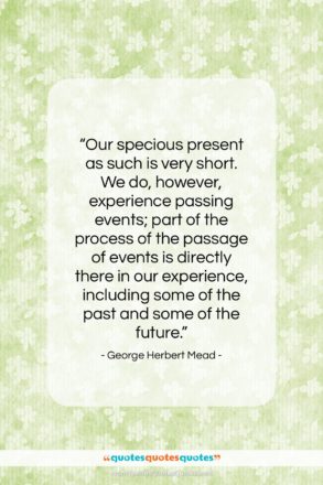 George Herbert Mead quote: “Our specious present as such is very…”- at QuotesQuotesQuotes.com