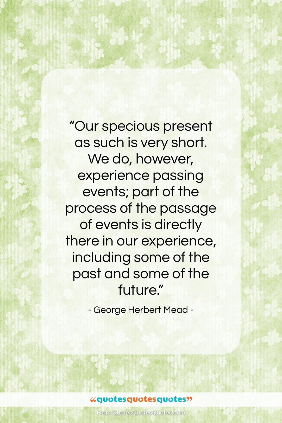 George Herbert Mead quote: “Our specious present as such is very…”- at QuotesQuotesQuotes.com