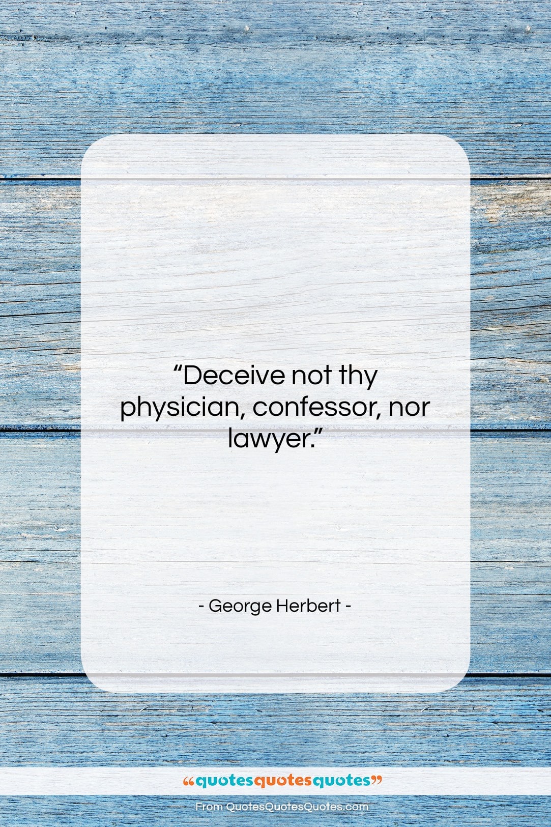 George Herbert quote: “Deceive not thy physician, confessor, nor lawyer….”- at QuotesQuotesQuotes.com