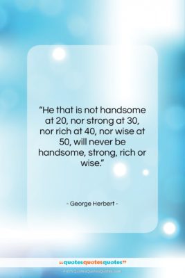 George Herbert quote: “He that is not handsome at 20,…”- at QuotesQuotesQuotes.com
