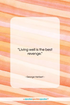 George Herbert quote: “Living well is the best revenge…”- at QuotesQuotesQuotes.com