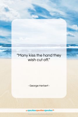 George Herbert quote: “Many kiss the hand they wish cut…”- at QuotesQuotesQuotes.com