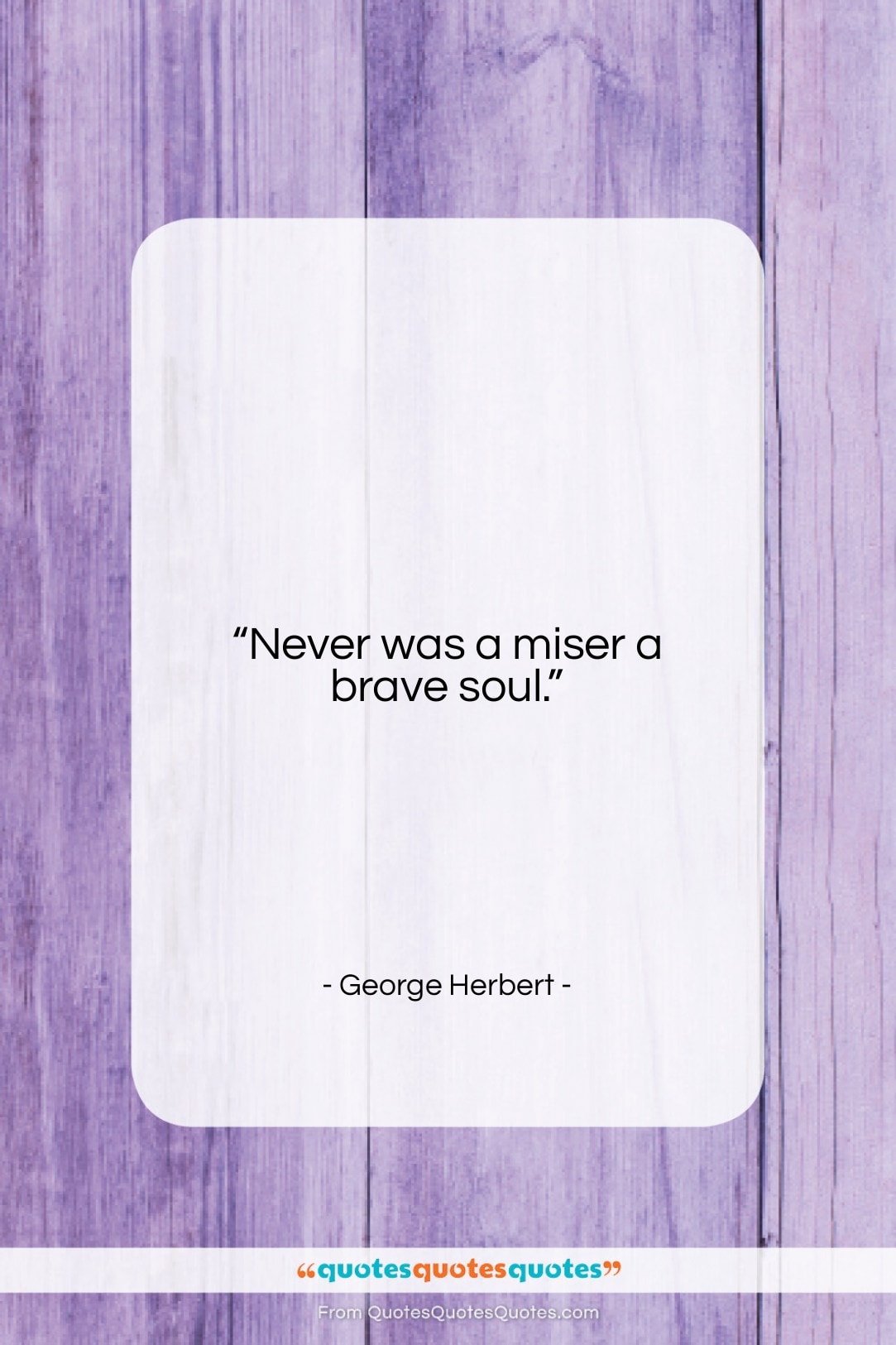George Herbert quote: “Never was a miser a brave soul…”- at QuotesQuotesQuotes.com