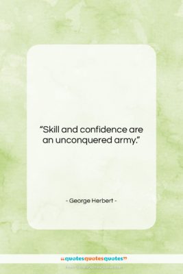 George Herbert quote: “Skill and confidence are an unconquered army….”- at QuotesQuotesQuotes.com