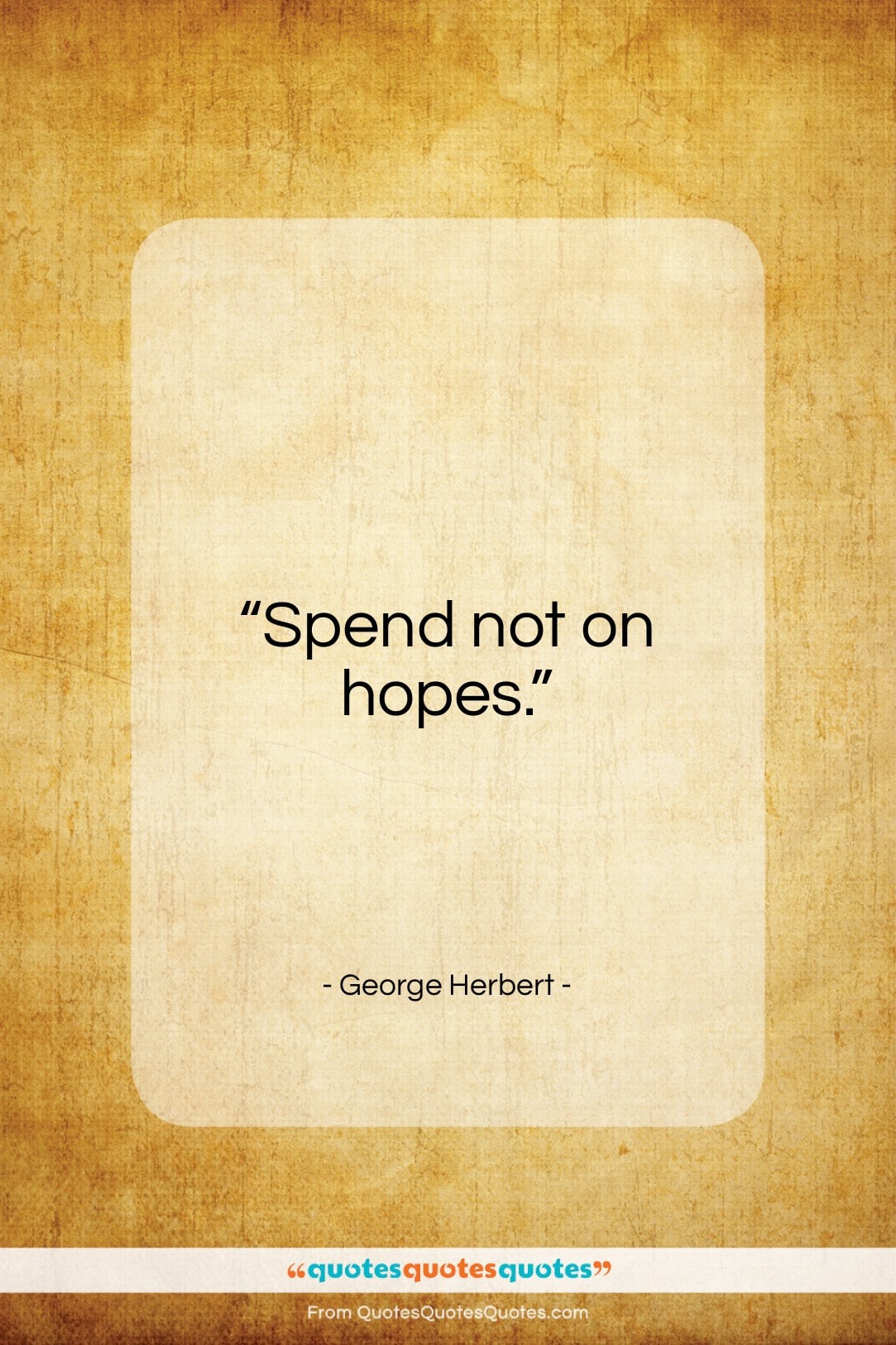 George Herbert quote: “Spend not on hopes…”- at QuotesQuotesQuotes.com