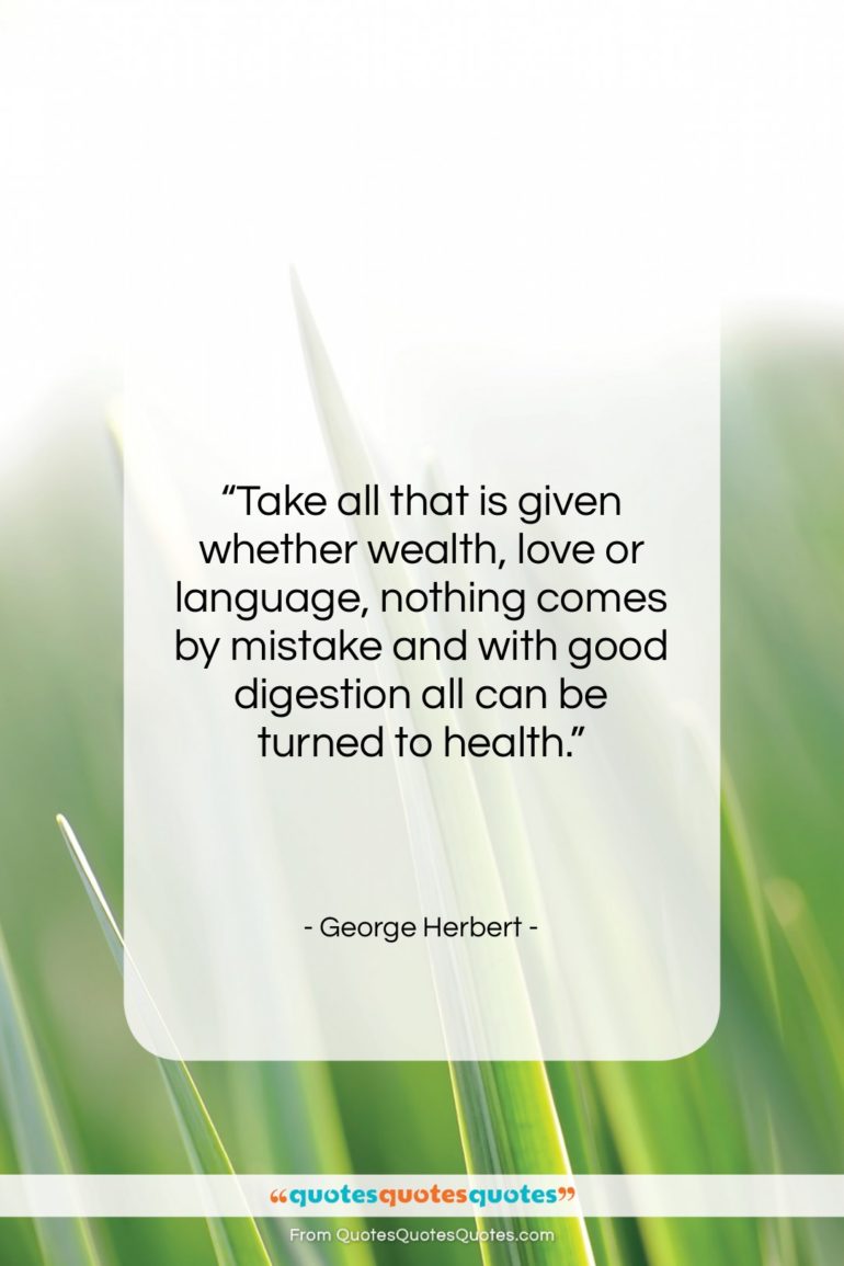 George Herbert quote: “Take all that is given whether wealth,…”- at QuotesQuotesQuotes.com