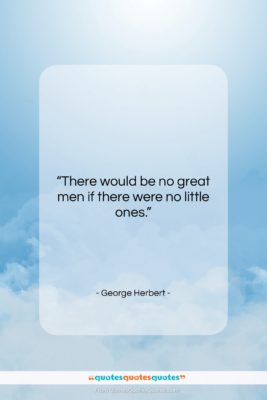George Herbert quote: “There would be no great men if…”- at QuotesQuotesQuotes.com
