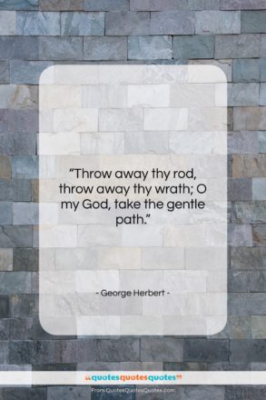 George Herbert quote: “Throw away thy rod, throw away thy…”- at QuotesQuotesQuotes.com
