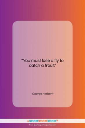 George Herbert quote: “You must lose a fly to catch…”- at QuotesQuotesQuotes.com