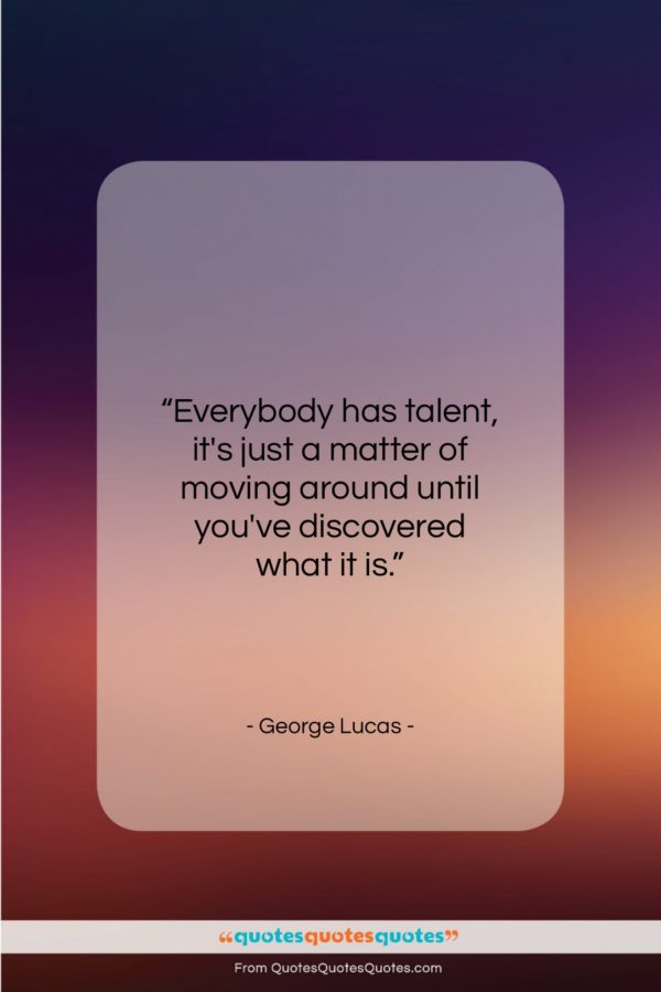 George Lucas quote: “Everybody has talent, it’s just a matter…”- at QuotesQuotesQuotes.com