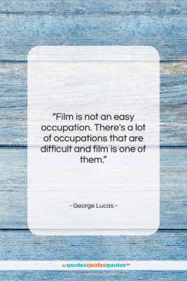 George Lucas quote: “Film is not an easy occupation. There’s…”- at QuotesQuotesQuotes.com