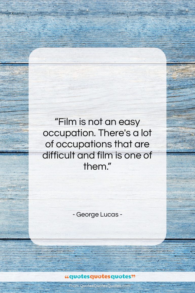 George Lucas quote: “Film is not an easy occupation. There’s…”- at QuotesQuotesQuotes.com