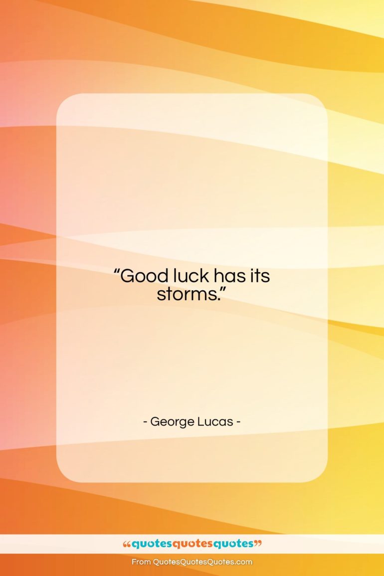 George Lucas quote: “Good luck has its storms….”- at QuotesQuotesQuotes.com