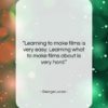 George Lucas quote: “Learning to make films is very easy….”- at QuotesQuotesQuotes.com