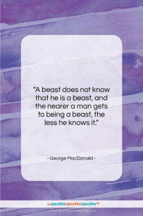 George MacDonald quote: “A beast does not know that he…”- at QuotesQuotesQuotes.com