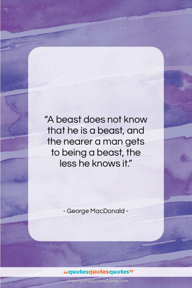 George MacDonald quote: “A beast does not know that he…”- at QuotesQuotesQuotes.com
