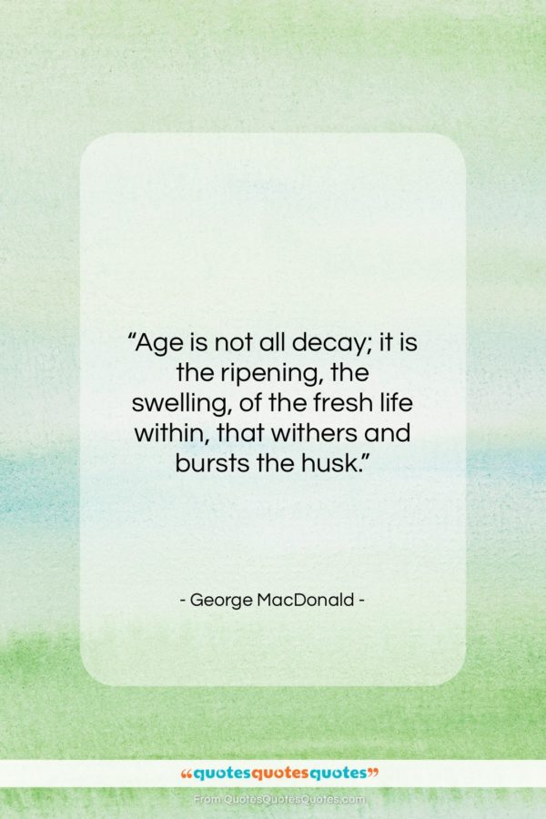 George MacDonald quote: “Age is not all decay; it is…”- at QuotesQuotesQuotes.com