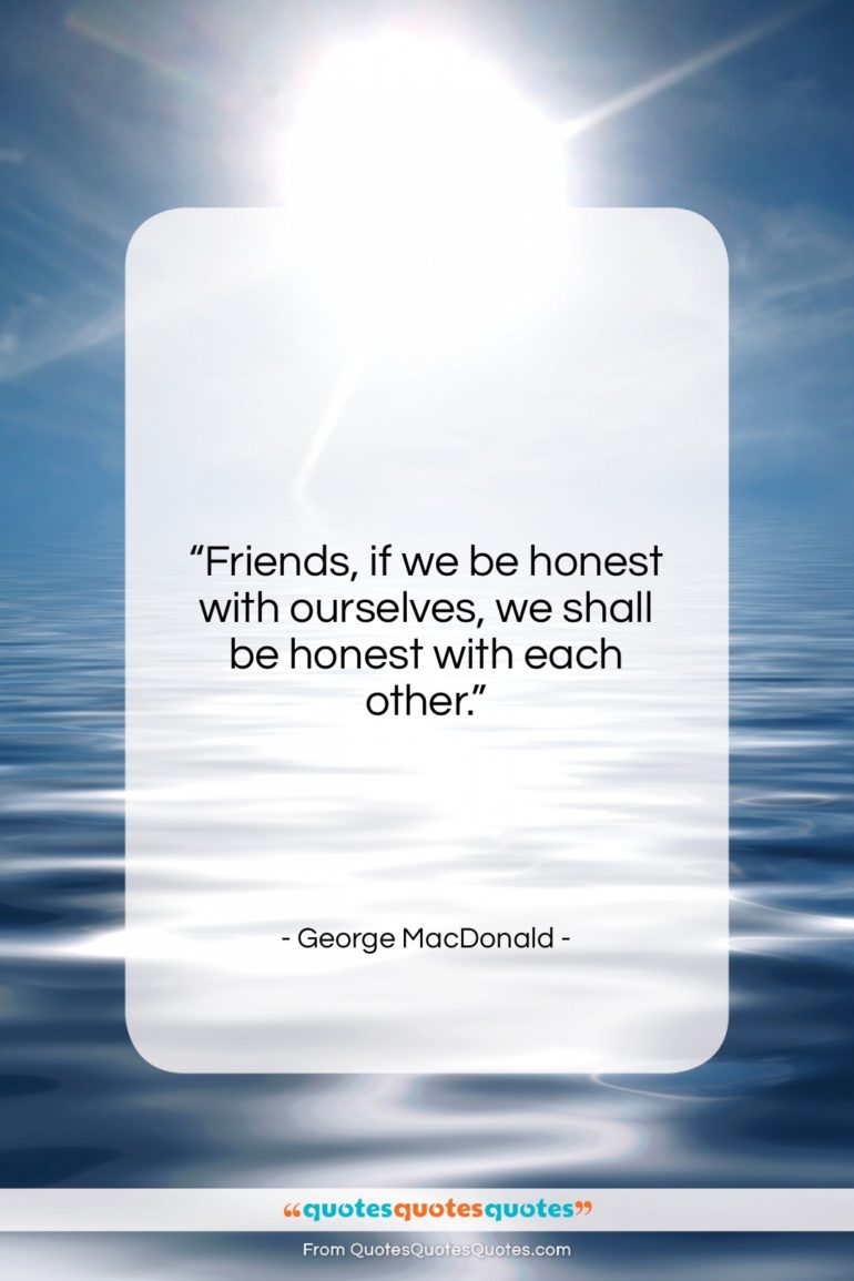 George MacDonald quote: “Friends, if we be honest with ourselves,…”- at QuotesQuotesQuotes.com