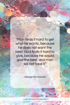 George MacDonald quote: “Man finds it hard to get what…”- at QuotesQuotesQuotes.com