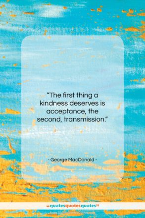George MacDonald quote: “The first thing a kindness deserves is…”- at QuotesQuotesQuotes.com