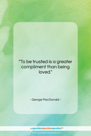 George MacDonald quote: “To be trusted is a greater compliment…”- at QuotesQuotesQuotes.com