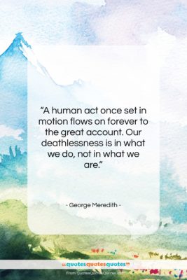George Meredith quote: “A human act once set in motion…”- at QuotesQuotesQuotes.com