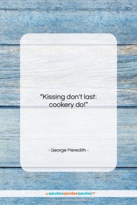 George Meredith quote: “Kissing don’t last: cookery do!…”- at QuotesQuotesQuotes.com