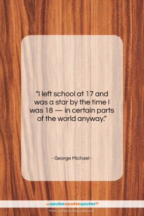 George Michael quote: “I left school at 17 and was…”- at QuotesQuotesQuotes.com